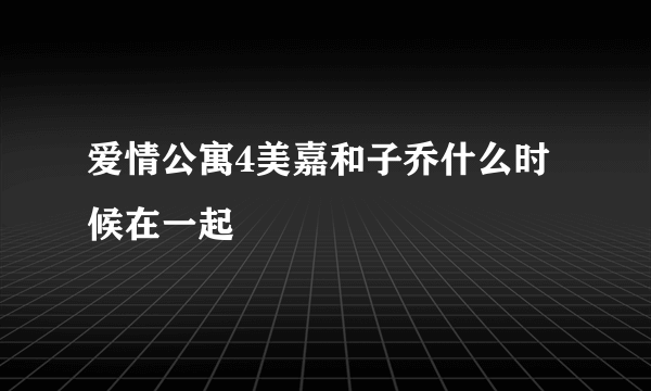 爱情公寓4美嘉和子乔什么时候在一起