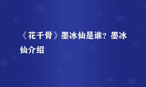 《花千骨》墨冰仙是谁？墨冰仙介绍