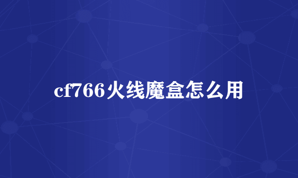 cf766火线魔盒怎么用