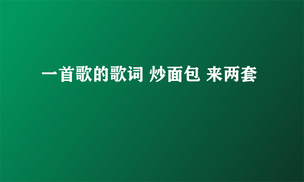 一首歌的歌词 炒面包 来两套