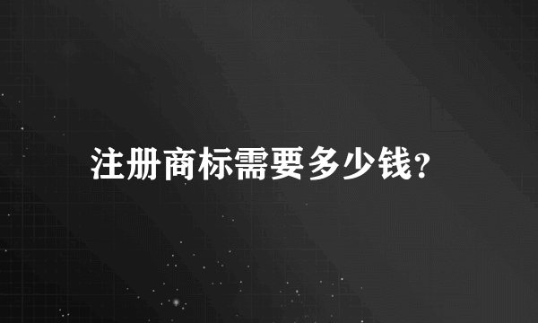 注册商标需要多少钱？