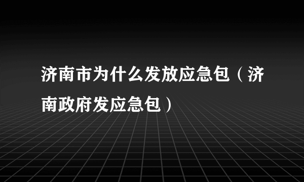 济南市为什么发放应急包（济南政府发应急包）