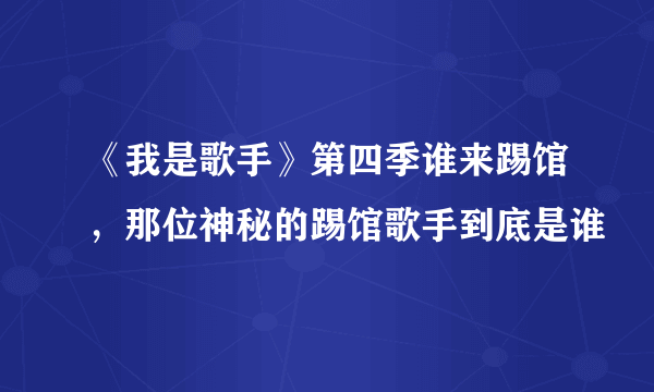 《我是歌手》第四季谁来踢馆，那位神秘的踢馆歌手到底是谁