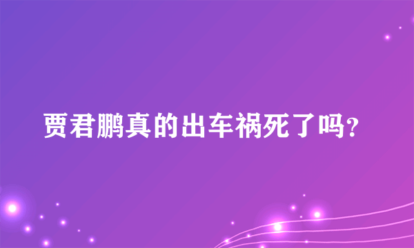 贾君鹏真的出车祸死了吗？