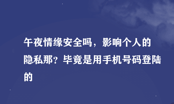 午夜情缘安全吗，影响个人的隐私那？毕竟是用手机号码登陆的