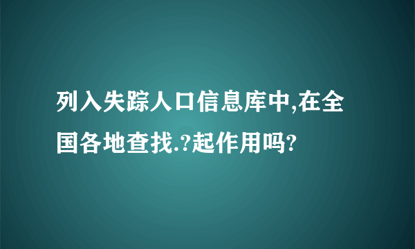 列入失踪人口信息库中,在全国各地查找.?起作用吗?