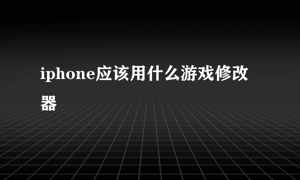 iphone应该用什么游戏修改器