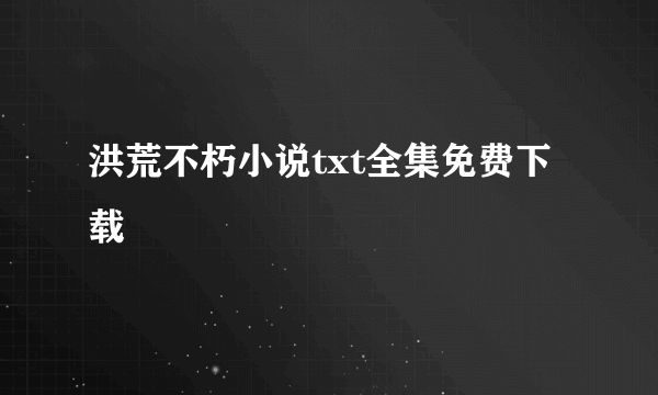 洪荒不朽小说txt全集免费下载