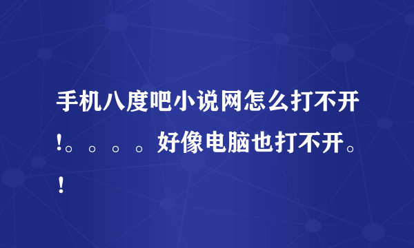 手机八度吧小说网怎么打不开!。。。。好像电脑也打不开。！