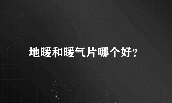 地暖和暖气片哪个好？