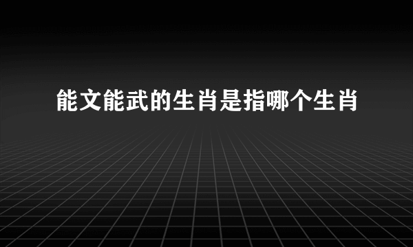 能文能武的生肖是指哪个生肖