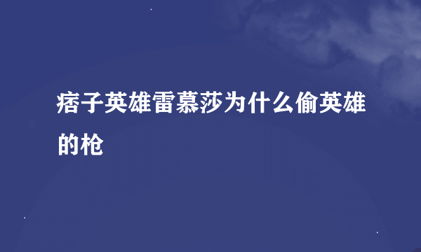 痞子英雄雷慕莎为什么偷英雄的枪