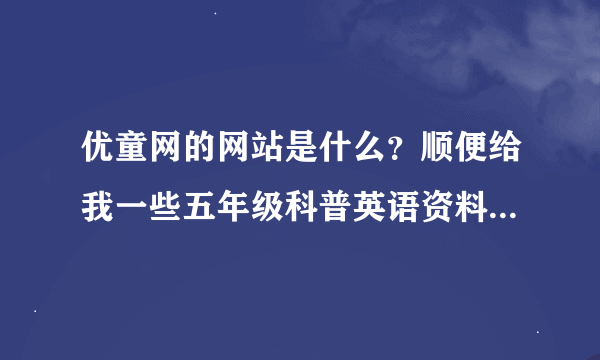 优童网的网站是什么？顺便给我一些五年级科普英语资料。好的加分。