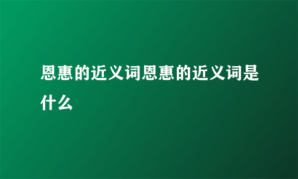 恩惠的近义词恩惠的近义词是什么