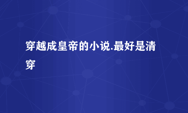 穿越成皇帝的小说.最好是清穿