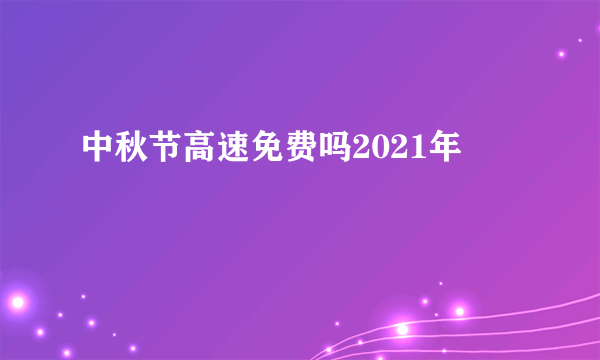 中秋节高速免费吗2021年