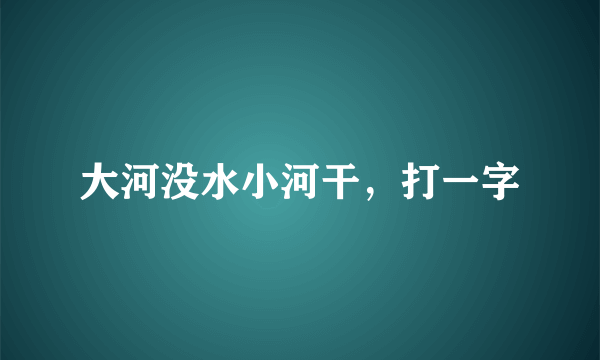 大河没水小河干，打一字