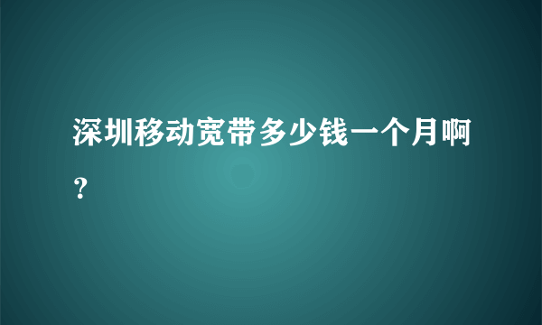 深圳移动宽带多少钱一个月啊？