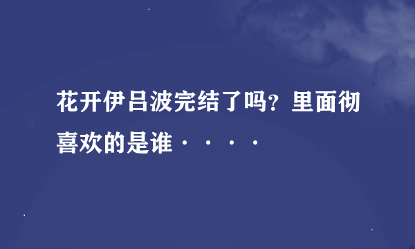 花开伊吕波完结了吗？里面彻喜欢的是谁····