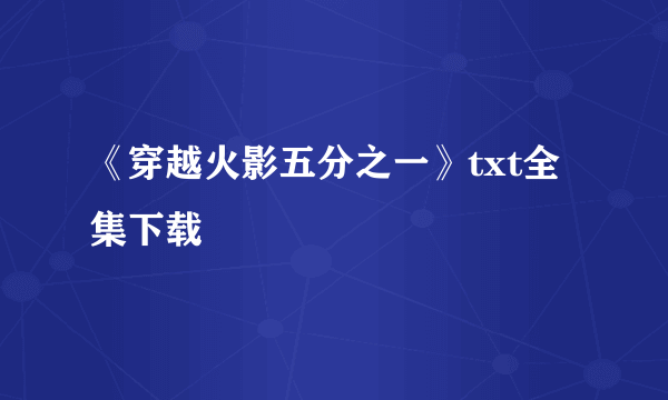 《穿越火影五分之一》txt全集下载