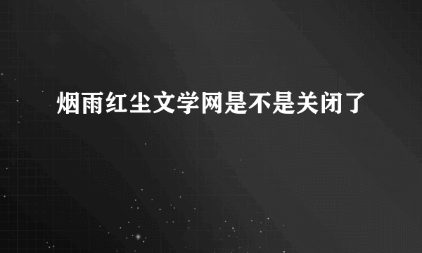 烟雨红尘文学网是不是关闭了