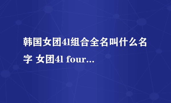 韩国女团4l组合全名叫什么名字 女团4l four ladies资料介绍