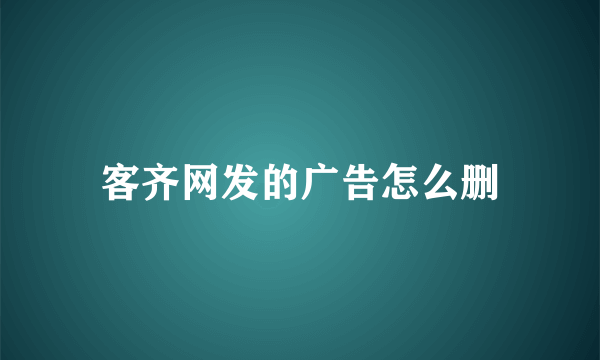 客齐网发的广告怎么删