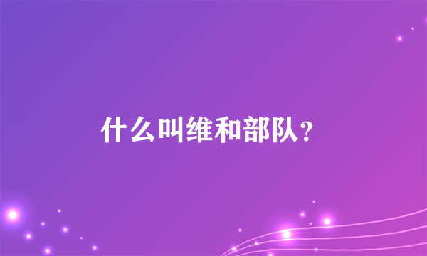 什么叫维和部队？