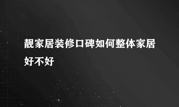 靓家居装修口碑如何整体家居好不好