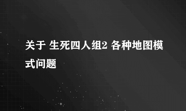 关于 生死四人组2 各种地图模式问题