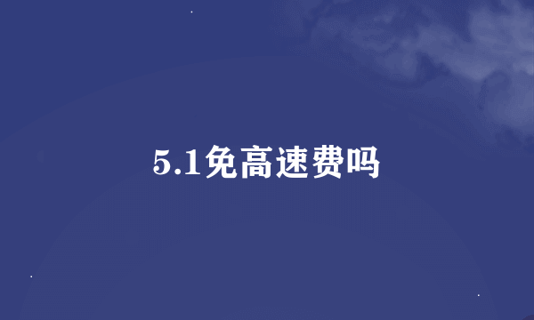 5.1免高速费吗