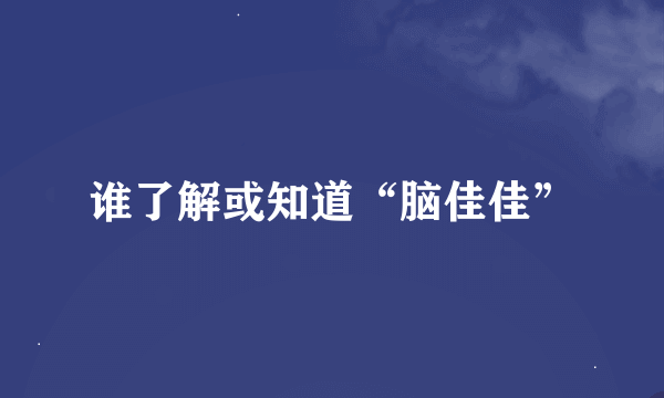 谁了解或知道“脑佳佳”