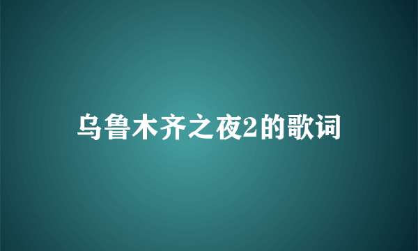 乌鲁木齐之夜2的歌词