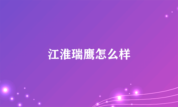 江淮瑞鹰怎么样