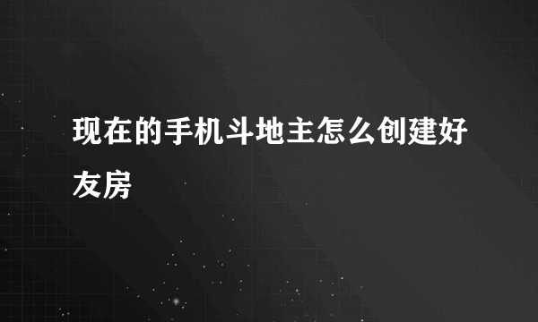 现在的手机斗地主怎么创建好友房