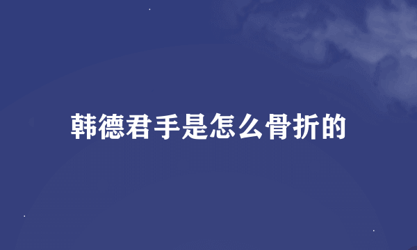 韩德君手是怎么骨折的