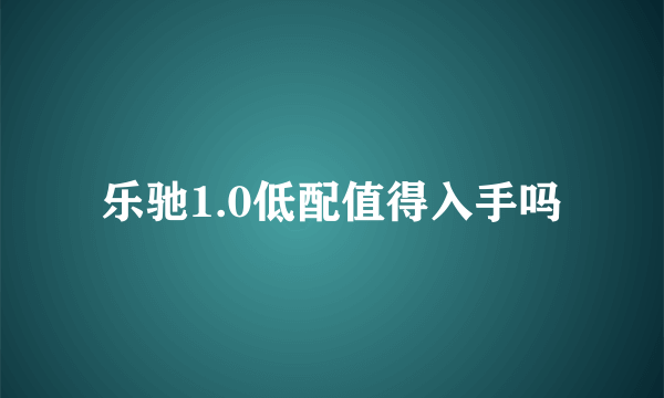 乐驰1.0低配值得入手吗