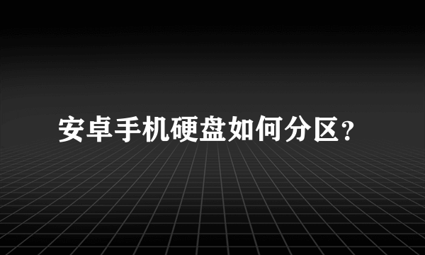 安卓手机硬盘如何分区？