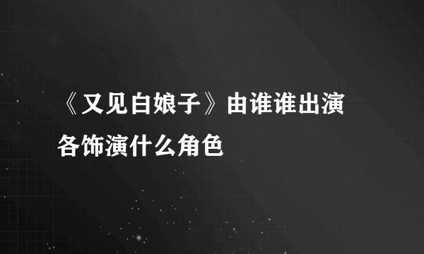 《又见白娘子》由谁谁出演 各饰演什么角色