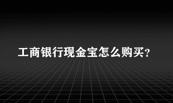 工商银行现金宝怎么购买？