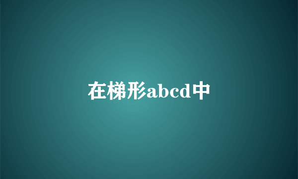 在梯形abcd中