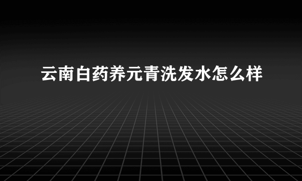 云南白药养元青洗发水怎么样