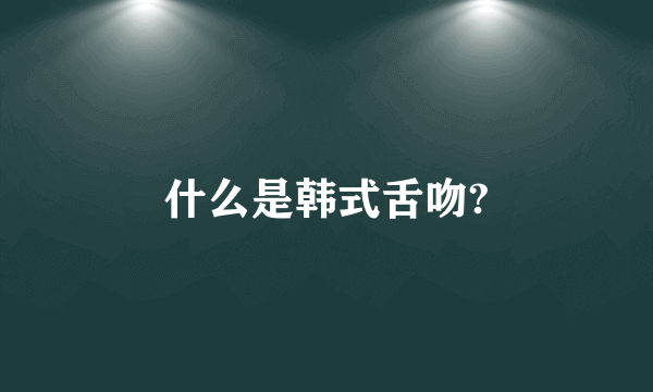 什么是韩式舌吻?