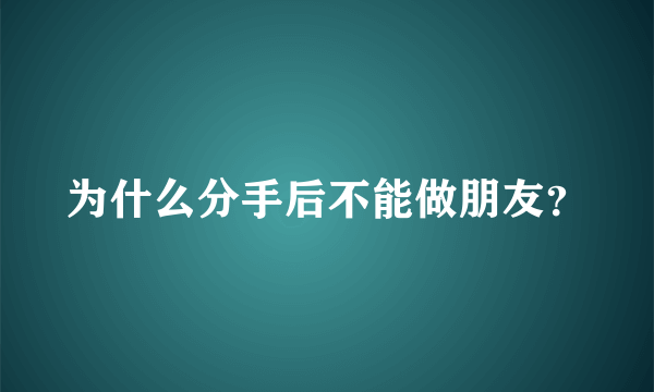 为什么分手后不能做朋友？