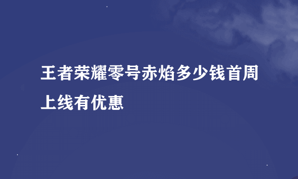 王者荣耀零号赤焰多少钱首周上线有优惠