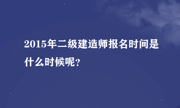 2015年二级建造师报名时间是什么时候呢？