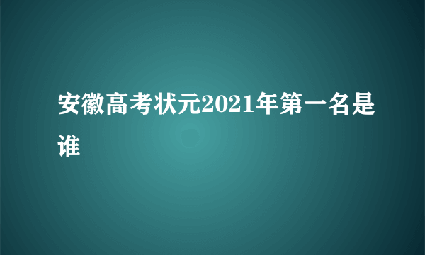 安徽高考状元2021年第一名是谁