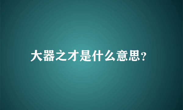 大器之才是什么意思？