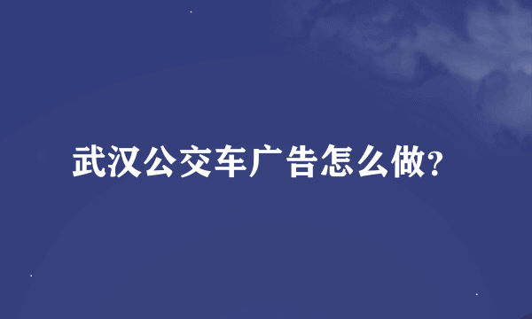 武汉公交车广告怎么做？