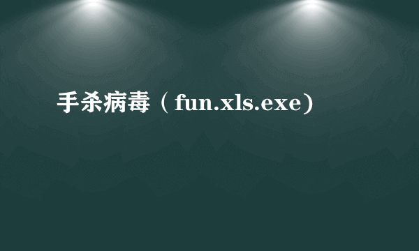 手杀病毒（fun.xls.exe)